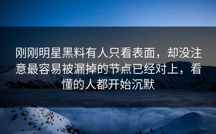刚刚明星黑料有人只看表面,却没注意最容易被漏掉的节点已经对上,看懂的人都开始沉默 刚刚明星黑料有人只看表面,却没注意最容易被漏掉的节点已经对上,看懂的人都开始沉默