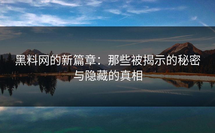 黑料网的新篇章:那些被揭示的秘密与隐藏的真相 黑料网的新篇章:那些被揭示的秘密与隐藏的真相