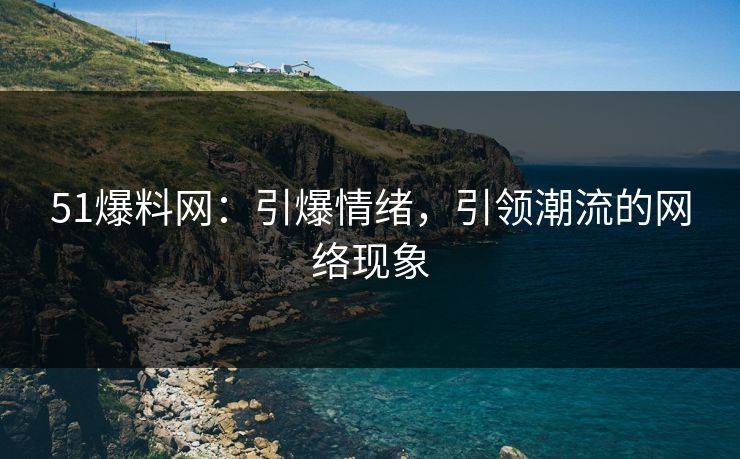 51爆料网:引爆情绪,引领潮流的网络现象 51爆料网:引爆情绪,引领潮流的网络现象