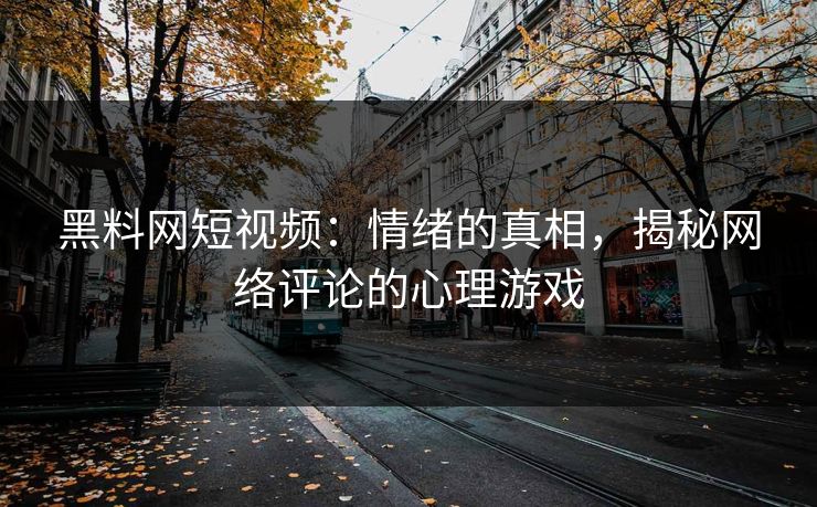 黑料网短视频:情绪的真相,揭秘网络评论的心理游戏 黑料网短视频:情绪的真相,揭秘网络评论的心理游戏