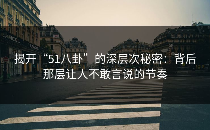 揭开“51八卦”的深层次秘密：背后那层让人不敢言说的节奏