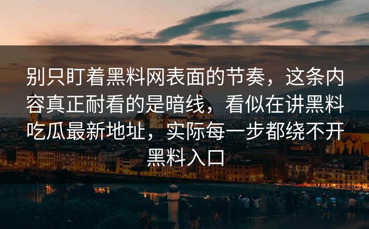 别只盯着黑料网表面的节奏,这条内容真正耐看的是暗线,看似在讲黑料吃瓜最新地址,实际每一步都绕不开黑料入口 别只盯着黑料网表面的节奏,这条内容真正耐看的是暗线,看似在讲黑料吃瓜最新地址,实际每一步都绕不开黑料入口